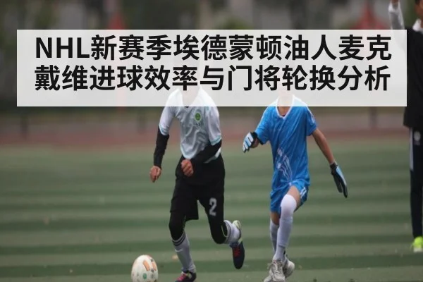 NHL新赛季埃德蒙顿油人麦克戴维进球效率与门将轮换分析 | c7c7 app