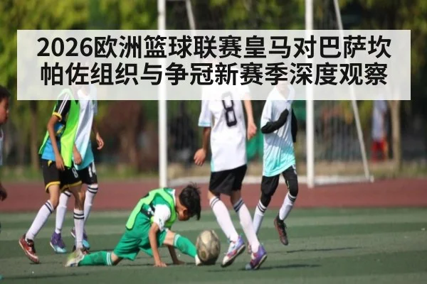 2026欧洲篮球联赛皇马对巴萨坎帕佐组织与争冠新赛季深度观察 | c7c7 app
